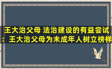 王大治父母 法治建设的有益尝试：王大治父母为未成年人树立榜样